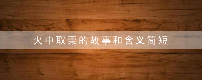 火中取栗的故事和含义简短 火中取栗的故事以及含义简短